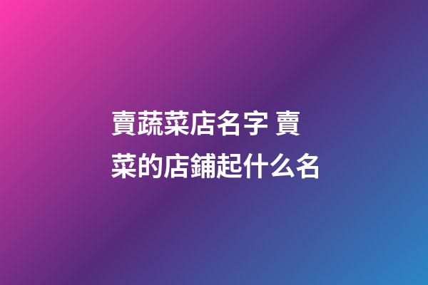 賣蔬菜店名字 賣菜的店鋪起什么名-第1張-店鋪起名-玄機派